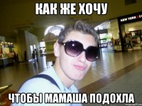 как же хочу чтобы мамаша подохла