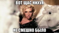 вот щас нихуя не смешно было