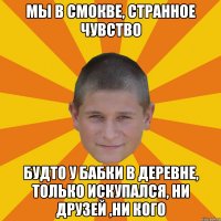 мы в смокве, странное чувство будто у бабки в деревне, только искупался, ни друзей ,ни кого