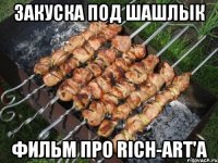 закуска под шашлык фильм про rich-art'а