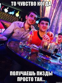 То чувство когда получаешь пизды просто так...
