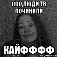 Ооо,люди тв починили кайфффф