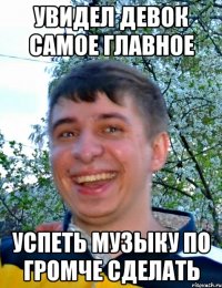 Увидел девок самое главное Успеть музыку по громче сделать