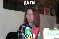 да ты охуел