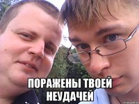  поражены твоей неудачей