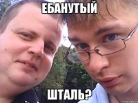 ебанутый шталь?