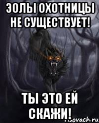 Эолы охотницы не существует! Ты это ей скажи!