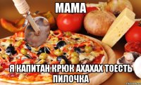 МАМА Я КАПИТАН КРЮК АХАХАХ ТОЕСТЬ ПИЛОЧКА