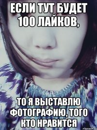 Если тут будет 100 лайков, то я выставлю фотографию, того кто нравится