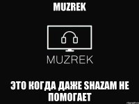 MUZREK это когда даже Shazam не помогает