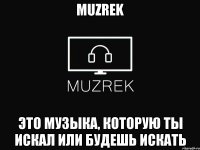 MUZREK это музыка, которую ты искал или будешь искать