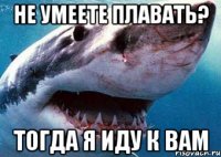 не умеете плавать? тогда я иду к вам
