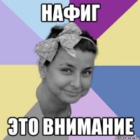 нафиг это внимание