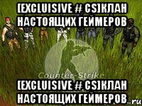 [Excluisive # CS]Клан настоящих геймеров [Excluisive # CS]Клан настоящих геймеров