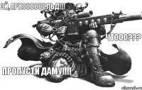 Эй, АРНООООООЛЬД!!! Чтооо??? Пропусти ДАМУ!!!!