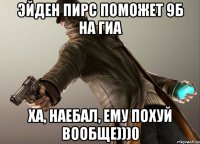 Эйден Пирс поможет 9Б на ГИА ха, наебал, ему похуй вообще)))0