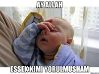 Ay Allah essek kimi yorulmusham