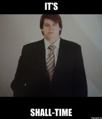 it's shall-time