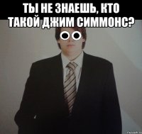 ты не знаешь, кто такой джим симмонс? 