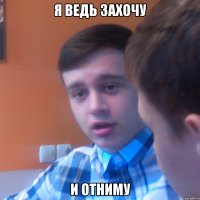Я ведь захочу И отниму