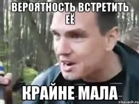 Вероятность встретить её КРАЙНЕ МАЛА