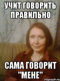 Учит говорить правильно сама говорит "мене"