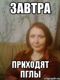 Завтра приходят ПГЛы