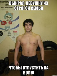 Выкрал девушку из строгой семьи чтобы отпустить на волю