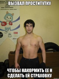 вызвал проститутку чтобы накормить ее и сделать ей страховку