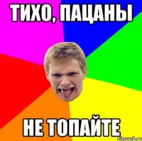 Тихо, пацаны Не топайте