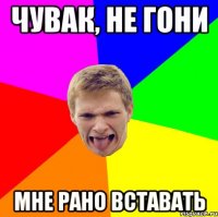 Чувак, не гони Мне рано вставать