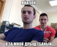 Я качок А за мной дрыщ ебаный