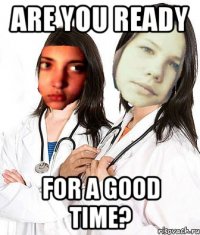 ARE YOU READY FOR A GOOD TIME?