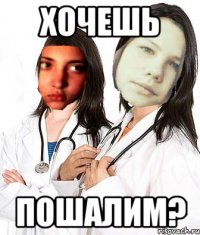 ХОЧЕШЬ ПОШАЛИМ?