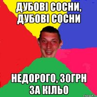 дубові сосни, дубові сосни недорого, 30грн за кільо