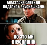 Анастасия Саввиди поделись вкусняшками но это ми вкусняшки