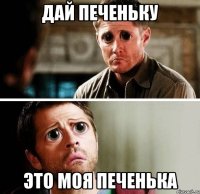 ДАЙ ПЕЧЕНЬКУ ЭТО МОЯ ПЕЧЕНЬКА