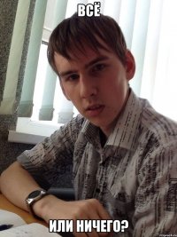 Всё или ничего?