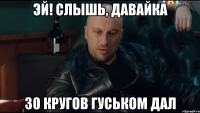 эй! слышь, давайка 30 кругов гуськом дал