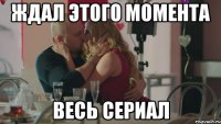 ждал этого момента весь сериал
