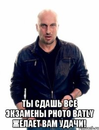  Ты сдашь все экзамены Photo batly Желает вам удачи!