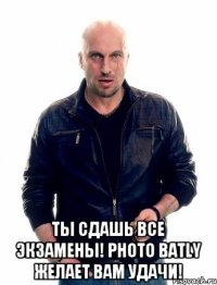  Ты сдашь все экзамены! Photo batly Желает вам удачи!