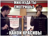 - Мик, куда ты смотришь? - Какой красивы