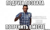 Подруга позвала потренить вместе