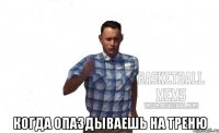  когда опаздываешь на треню