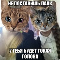 Не поставишь лайк У тебя будет токая голова