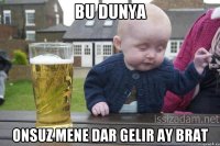 Bu dunya Onsuz mene dar gelir ay brat