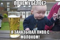 Почему белое? я заказывал пиво с молоком!