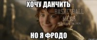 Хочу данчить но я фродо