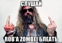 слушай ROB'A ZOMBEI блеать